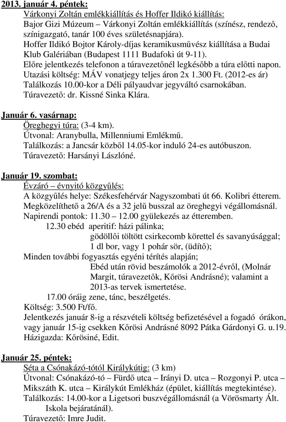 Utazási költség: MÁV vonatjegy teljes áron 2x 1.300 Ft. (2012-es ár) Találkozás 10.00-kor a Déli pályaudvar jegyváltó csarnokában. Január 6. vasárnap: Öreghegyi túra: (3-4 km).