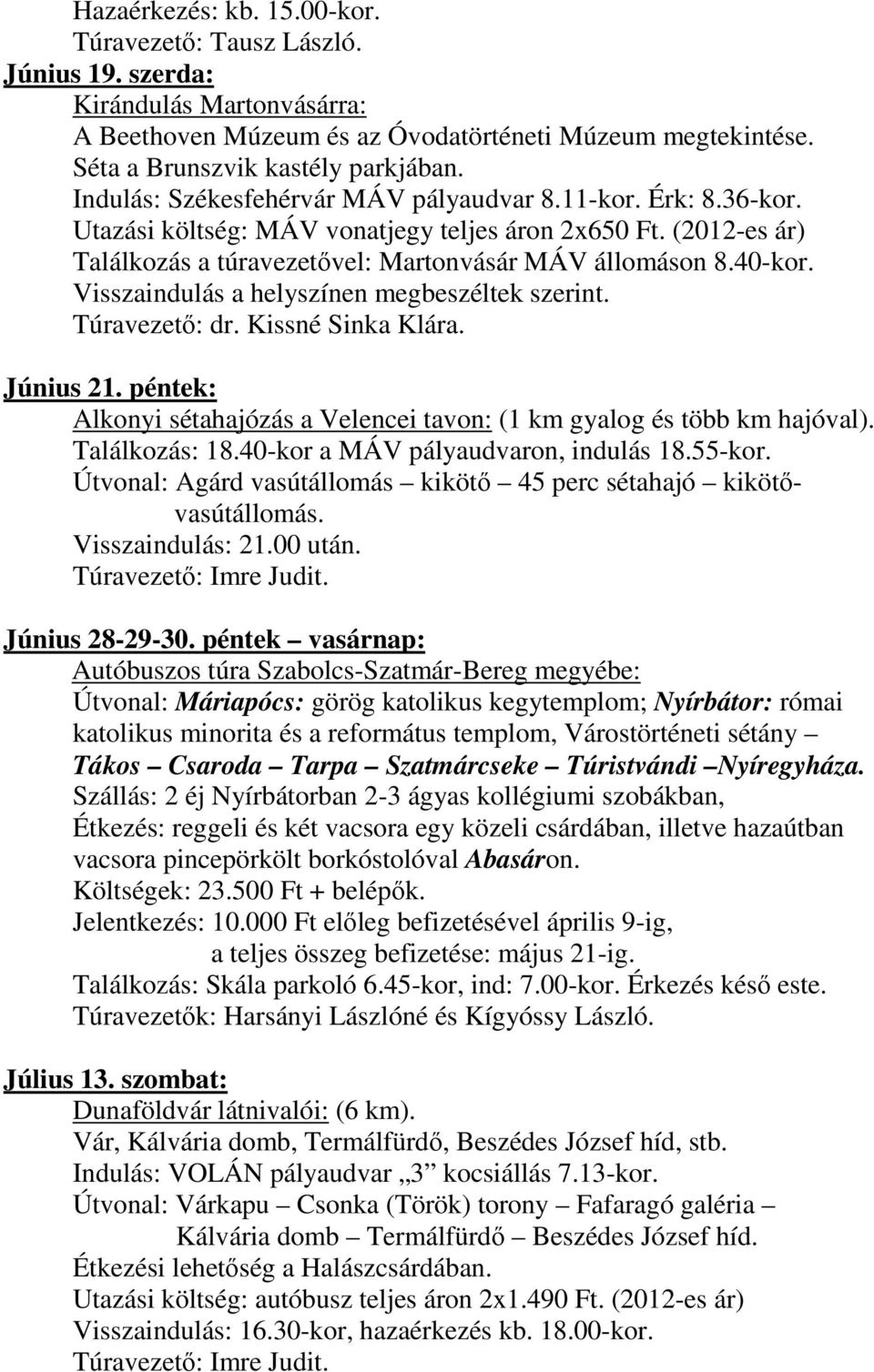 Visszaindulás a helyszínen megbeszéltek szerint. Június 21. péntek: Alkonyi sétahajózás a Velencei tavon: (1 km gyalog és több km hajóval). Találkozás: 18.40-kor a MÁV pályaudvaron, indulás 18.55-kor.