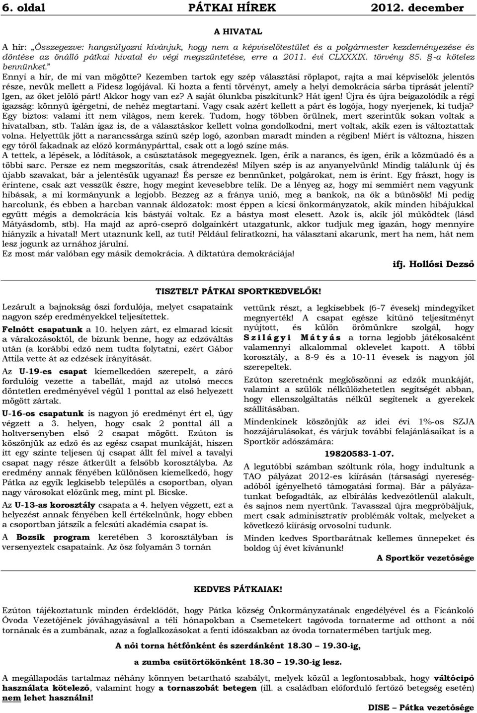 évi CLXXXIX. törvény 85. -a kötelez bennünket. Ennyi a hír, de mi van mögötte? Kezemben tartok egy szép választási röplapot, rajta a mai képviselők jelentős része, nevük mellett a Fidesz logójával.