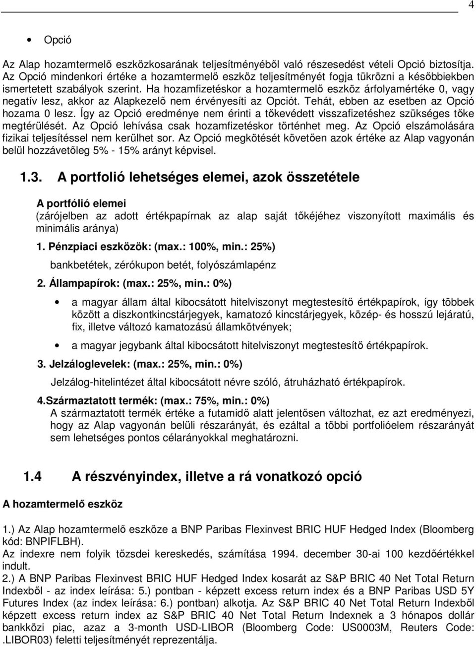 Ha hozamfizetéskor a hozamtermelı eszköz árfolyamértéke 0, vagy negatív lesz, akkor az Alapkezelı nem érvényesíti az Opciót. Tehát, ebben az esetben az Opció hozama 0 lesz.