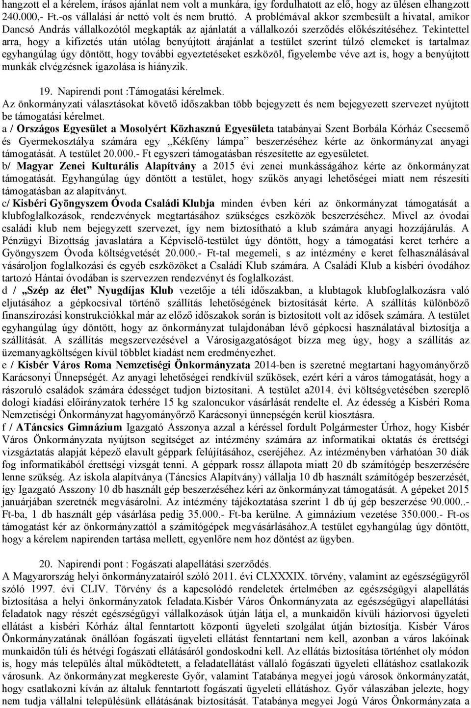 Tekintettel arra, hogy a kifizetés után utólag benyújtott árajánlat a testület szerint túlzó elemeket is tartalmaz egyhangúlag úgy döntött, hogy további egyeztetéseket eszközöl, figyelembe véve azt