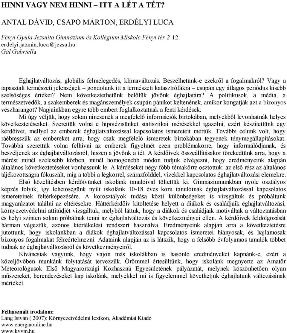 Vagy a tapasztalt természeti jelenségek gondolunk itt a természeti katasztrófákra csupán egy átlagos periódus kisebb szélsőséges értékei? Nem következtethetünk belőlük jövőnk éghajlatára?