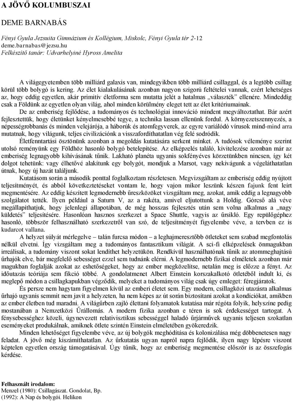 Az élet kialakulásának azonban nagyon szigorú feltételei vannak, ezért lehetséges az, hogy eddig egyetlen, akár primitív életforma sem mutatta jelét a hatalmas választék ellenére.