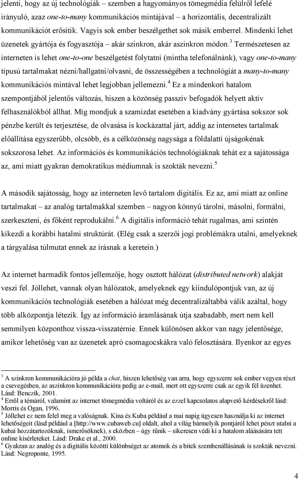 3 Természetesen az interneten is lehet one-to-one beszélgetést folytatni (mintha telefonálnánk), vagy one-to-many típusú tartalmakat nézni/hallgatni/olvasni, de összességében a technológiát a