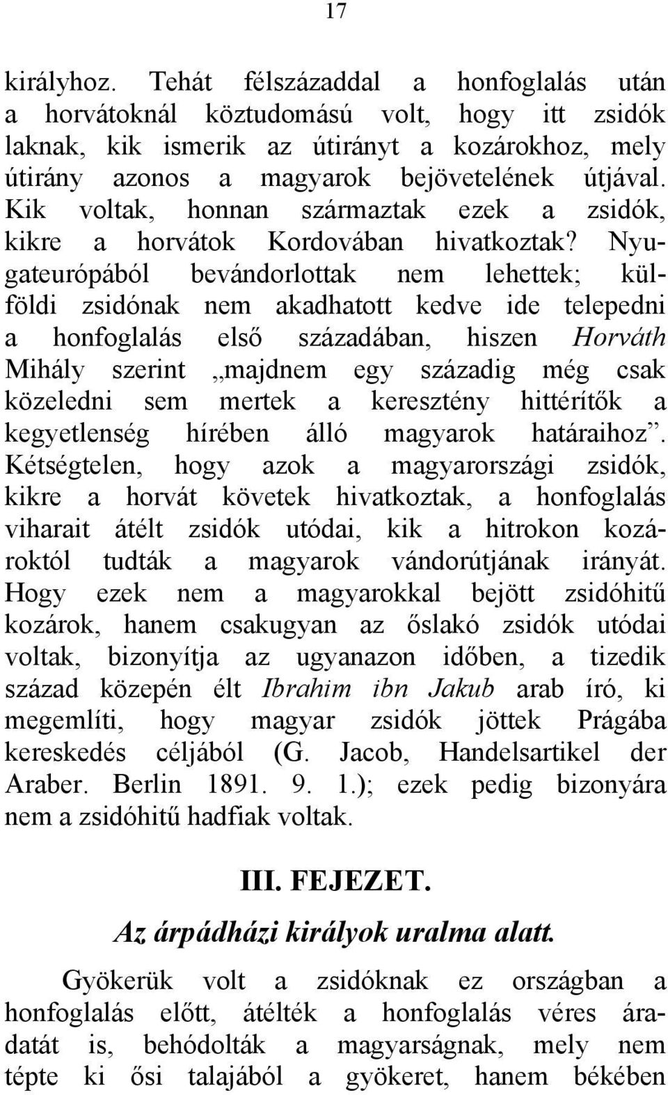 Nyugateurópából bevándorlottak nem lehettek; külföldi zsidónak nem akadhatott kedve ide telepedni a honfoglalás első századában, hiszen Horváth Mihály szerint majdnem egy századig még csak közeledni