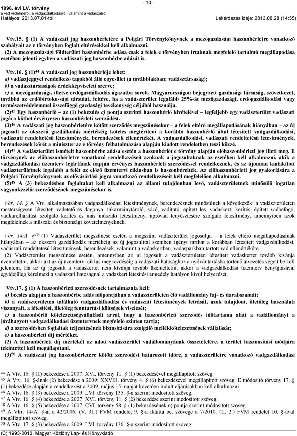 (1) 44 A vadászati jog haszonbérlője lehet: a) vadászjeggyel rendelkező tagokból álló egyesület (a továbbiakban: vadásztársaság); b) a vadásztársaságok érdekképviseleti szerve; c) a mezőgazdasági,