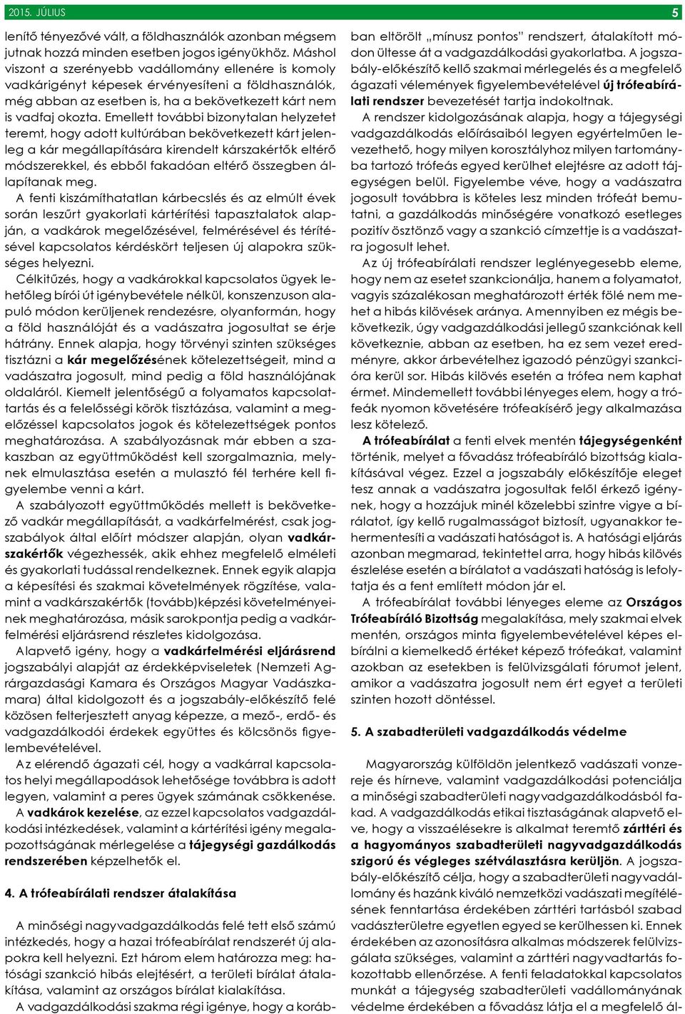 Emellett további bizonytalan helyzetet teremt, hogy adott kultúrában bekövetkezett kárt jelenleg a kár megállapítására kirendelt kárszakértők eltérő módszerekkel, és ebből fakadóan eltérő összegben