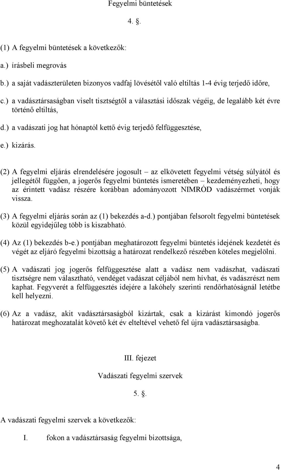 (2) A fegyelmi eljárás elrendelésére jogosult az elkövetett fegyelmi vétség súlyától és jellegétől függően, a jogerős fegyelmi büntetés ismeretében kezdeményezheti, hogy az érintett vadász részére