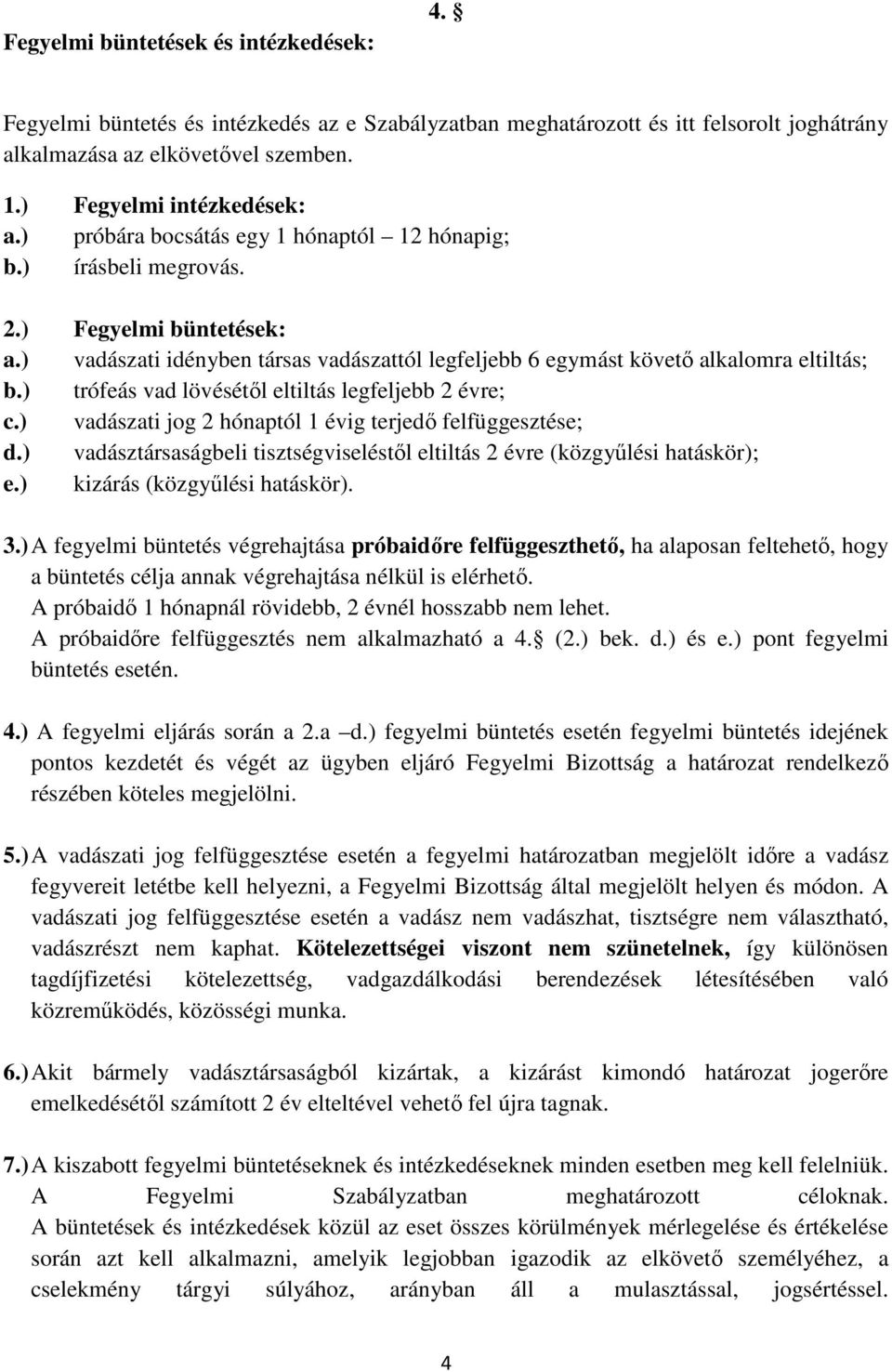 ) trófeás vad lövésétől eltiltás legfeljebb 2 évre; c.) vadászati jog 2 hónaptól 1 évig terjedő felfüggesztése; d.) vadásztársaságbeli tisztségviseléstől eltiltás 2 évre (közgyűlési hatáskör); e.