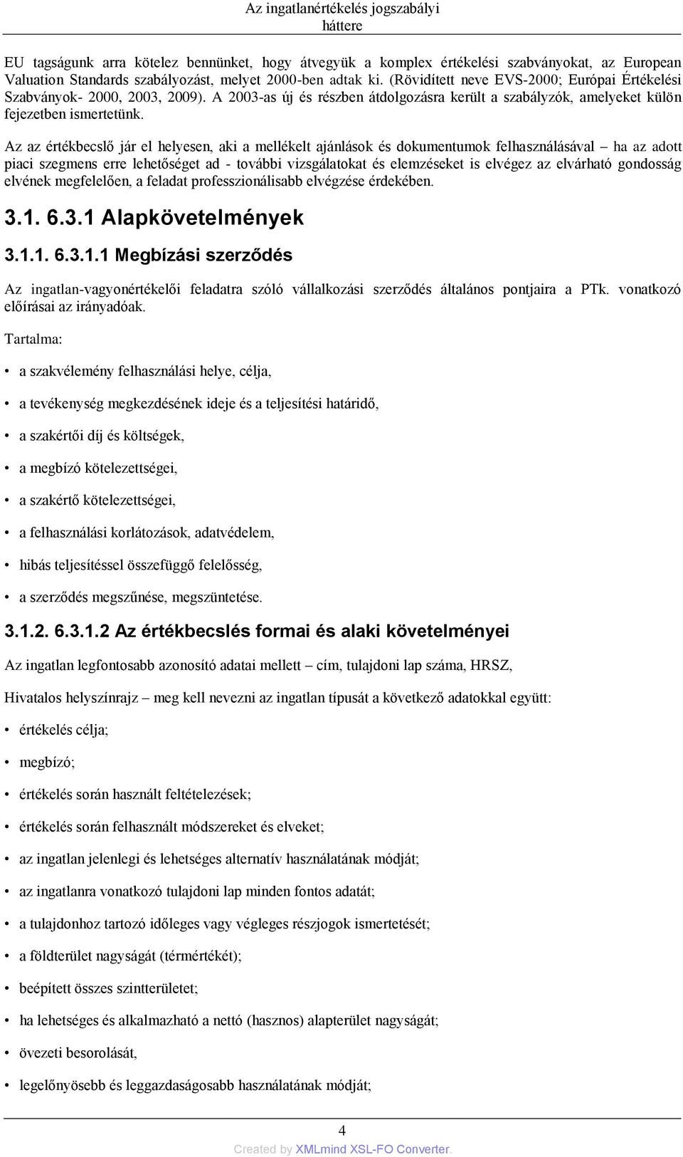 Az az értékbecslő jár el helyesen, aki a mellékelt ajánlások és dokumentumok felhasználásával ha az adott piaci szegmens erre lehetőséget ad - további vizsgálatokat és elemzéseket is elvégez az