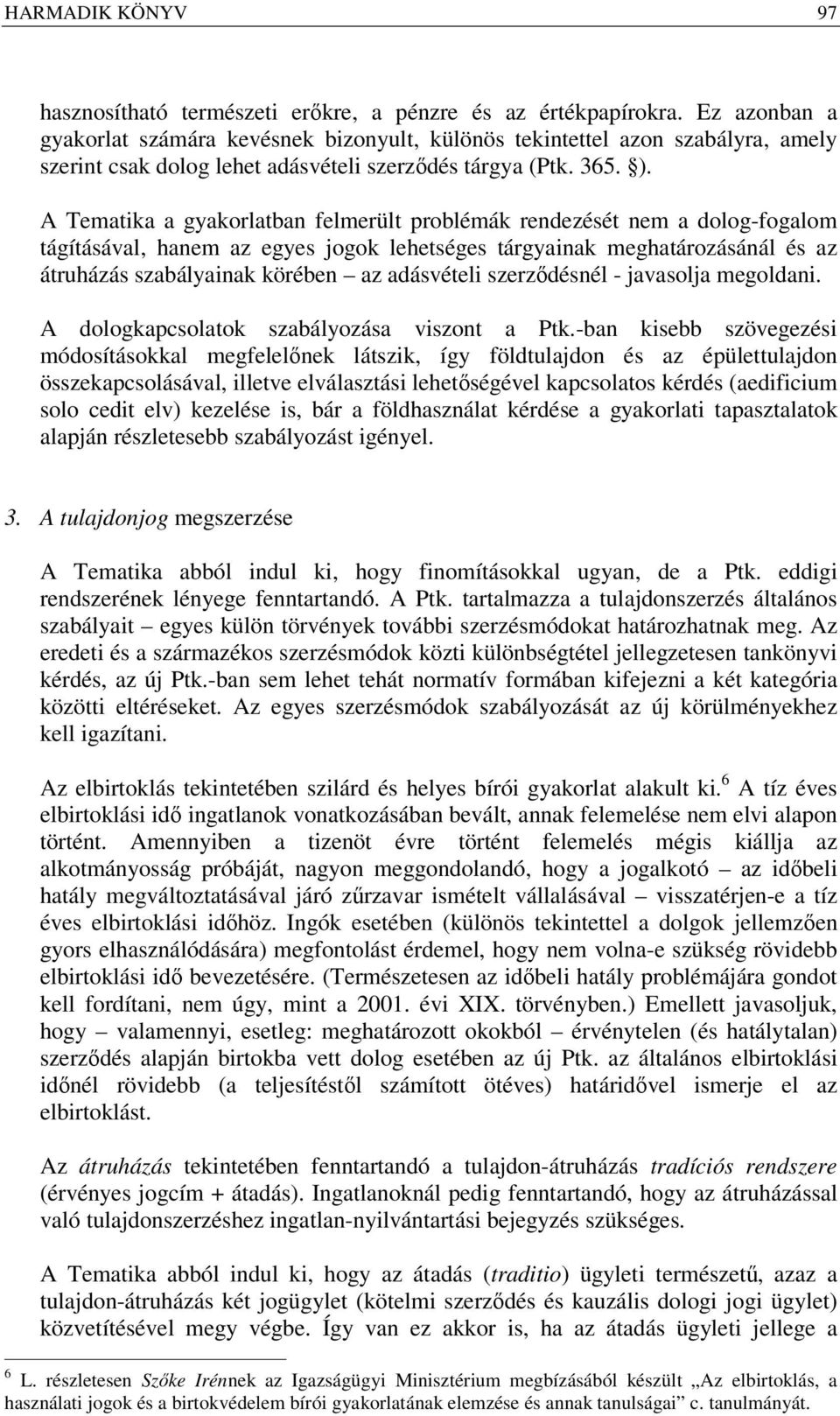 A Tematika a gyakorlatban felmerült problémák rendezését nem a dolog-fogalom tágításával, hanem az egyes jogok lehetséges tárgyainak meghatározásánál és az átruházás szabályainak körében az