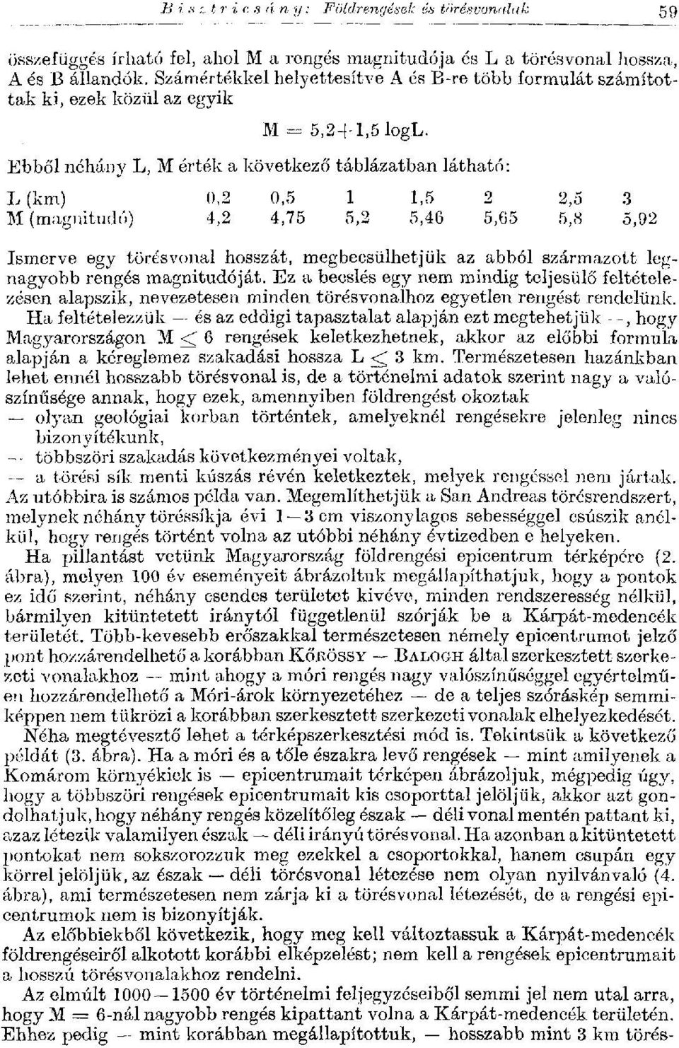 Ebből néhány L, M érték a következő táblázatban látható: L(km) 0,2 0,5 1 1,5 2 2,5 3 M (magnitúdó) 4,2 4,75 5,2 5,46 5,65 5,8 5,92 Ismerve egy törésvonal hosszát, megbecsülhetjük az abból származott