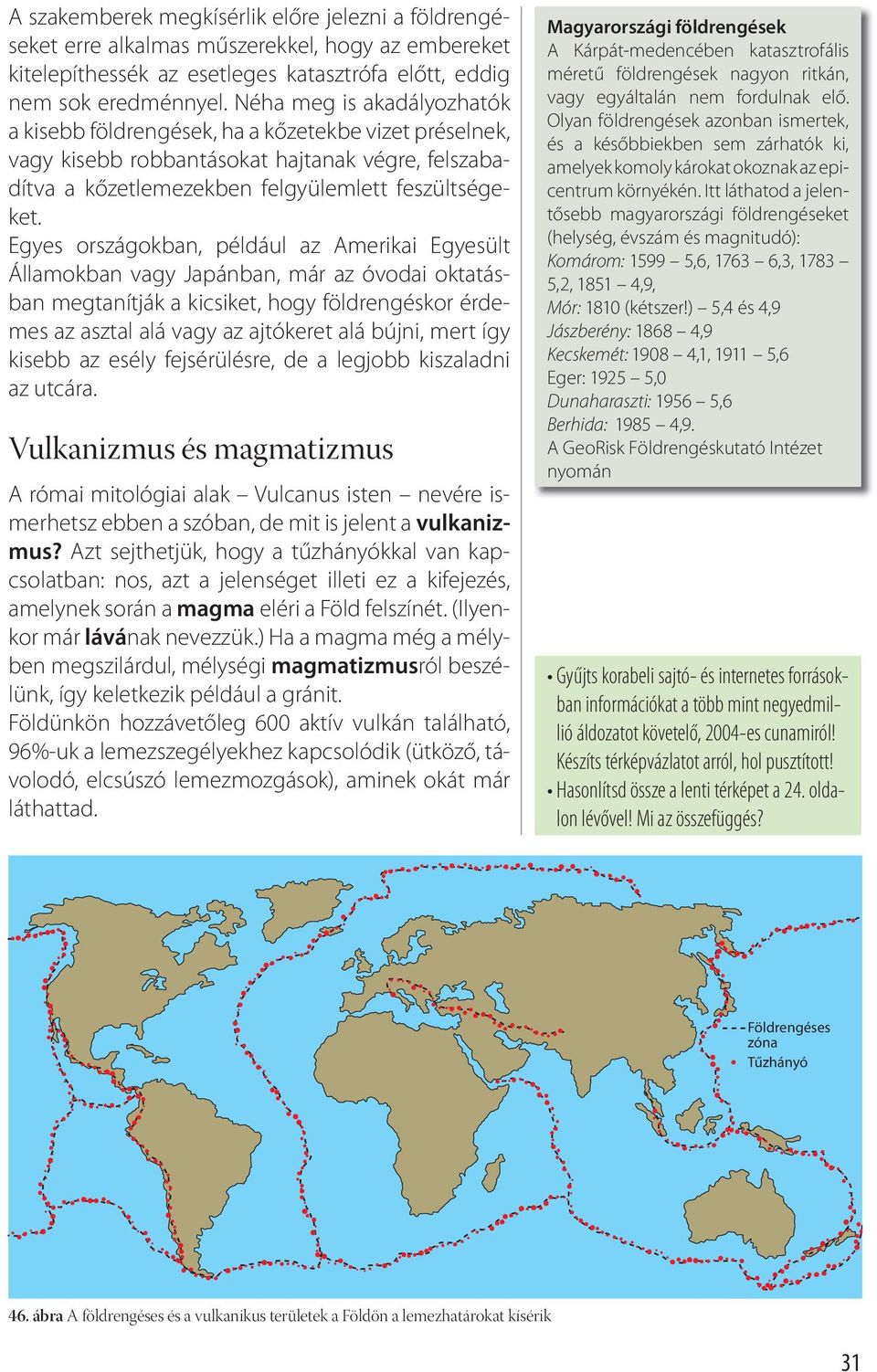 Egyes országokban, például az Amerikai Egyesült Álla mokban vagy Japánban, már az óvodai oktatásban megtanítják a kicsiket, hogy földrengéskor érdemes az asztal alá vagy az ajtókeret alá bújni, mert