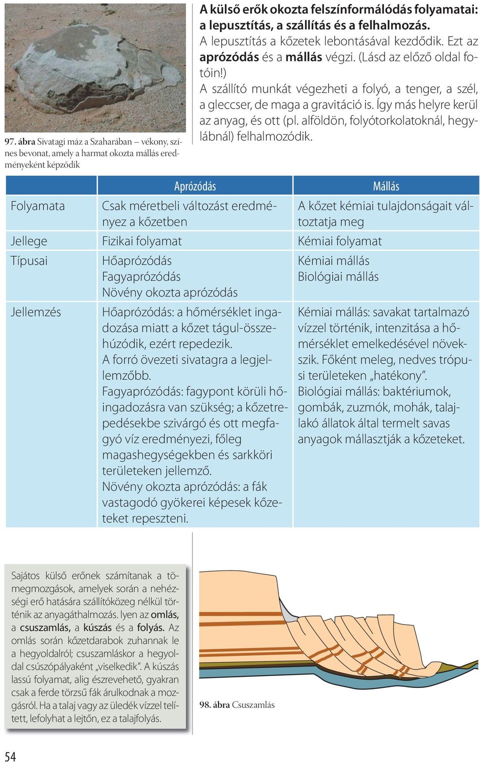 ) A szállító munkát végezheti a folyó, a tenger, a szél, a gleccser, de maga a gravitáció is. Így más helyre kerül az anyag, és ott (pl. alföldön, folyótorkolatoknál, hegylábnál) felhalmozódik.