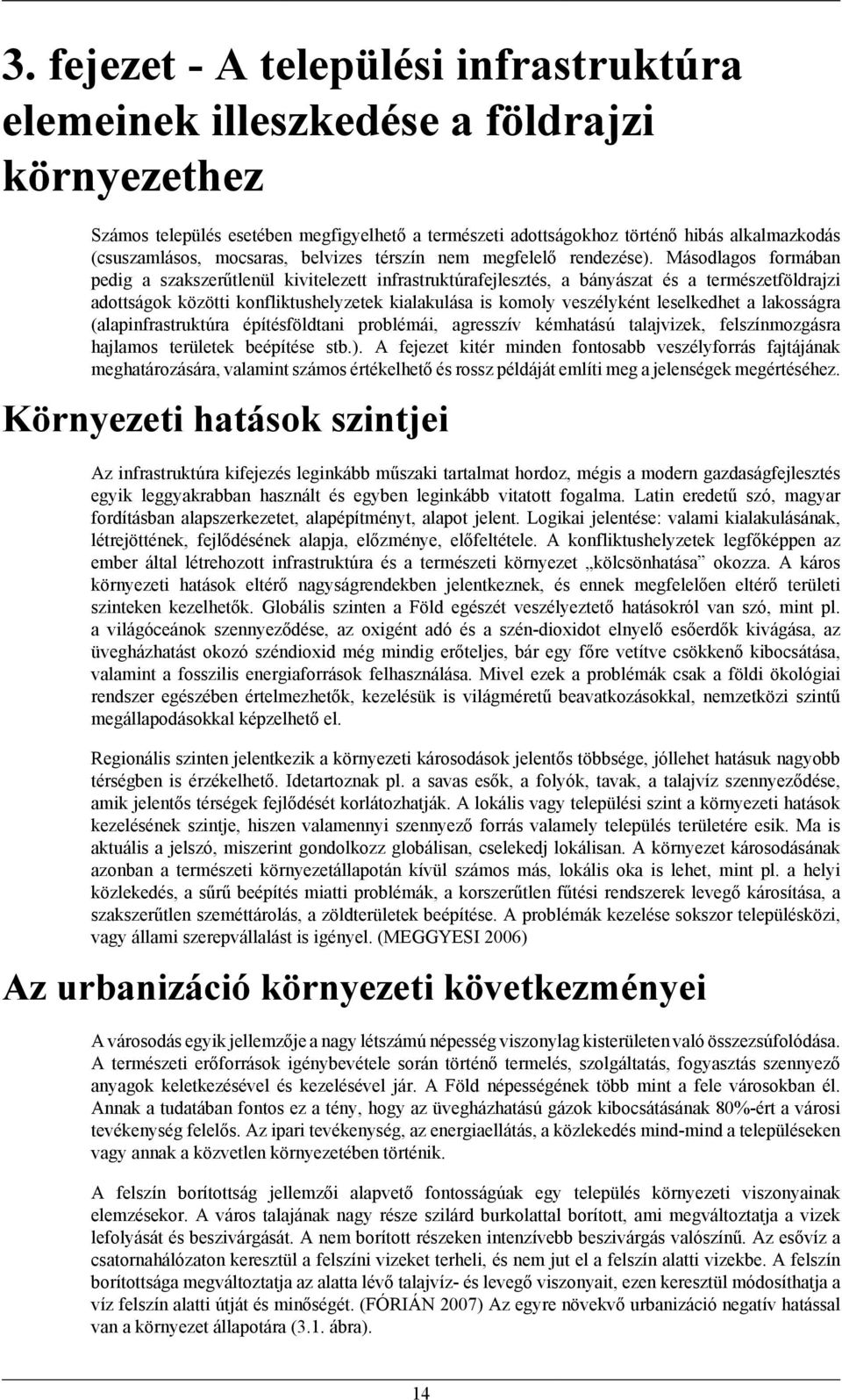 Másodlagos formában pedig a szakszerűtlenül kivitelezett infrastruktúrafejlesztés, a bányászat és a természetföldrajzi adottságok közötti konfliktushelyzetek kialakulása is komoly veszélyként