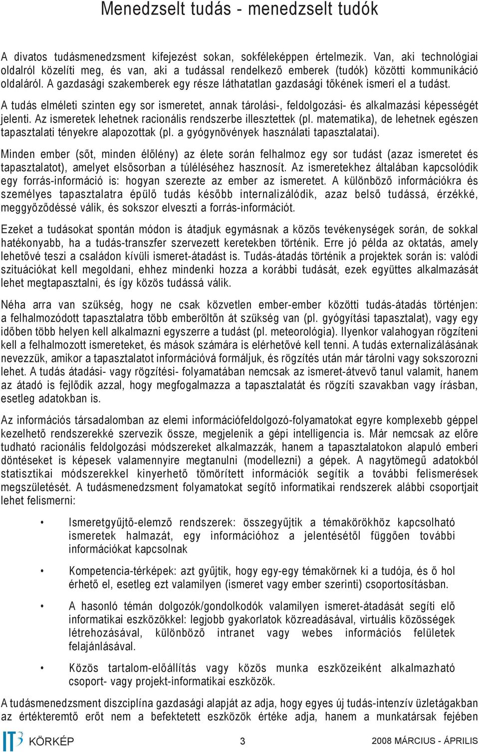 A gazdasági szakemberek egy része láthatatlan gazdasági tőkének ismeri el a tudást. A tudás elméleti szinten egy sor ismeretet, annak tárolási-, feldolgozási- és alkalmazási képességét jelenti.