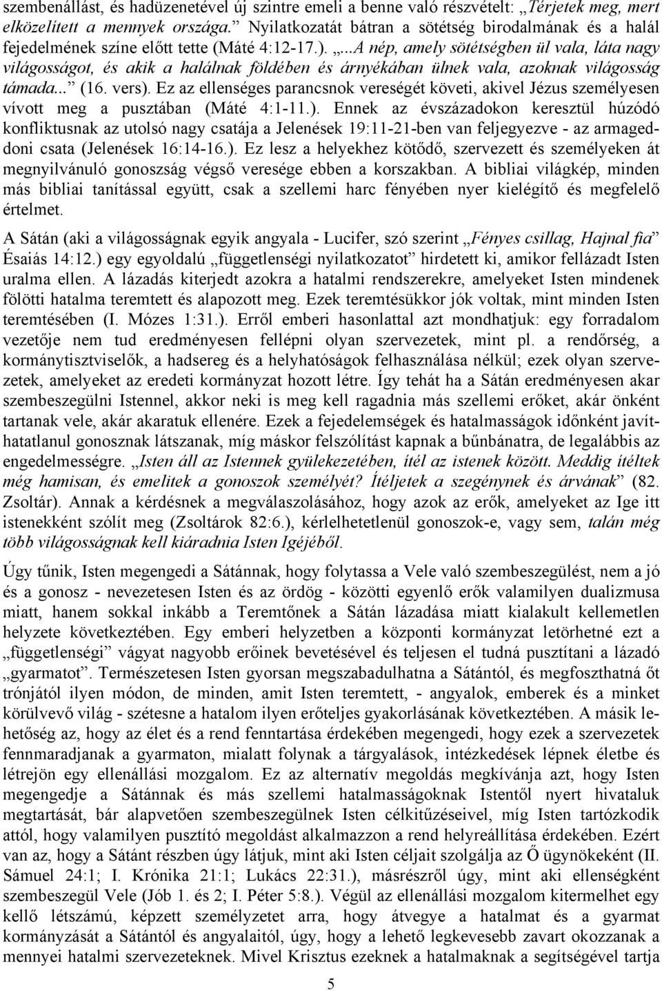 ...A nép, amely sötétségben ül vala, láta nagy világosságot, és akik a halálnak földében és árnyékában ülnek vala, azoknak világosság támada... (16. vers).