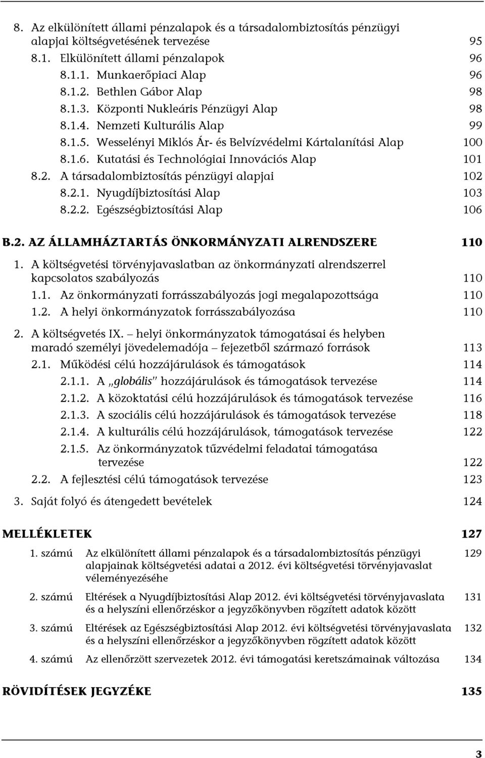 Kutatási és Technológiai Innovációs Alap 101 8.2. A társadalombiztosítás pénzügyi alapjai 102 8.2.1. Nyugdíjbiztosítási Alap 103 8.2.2. Egészségbiztosítási Alap 106 B.2. AZ ÁLLAMHÁZTARTÁS ÖNKORMÁNYZATI ALRENDSZERE 110 1.