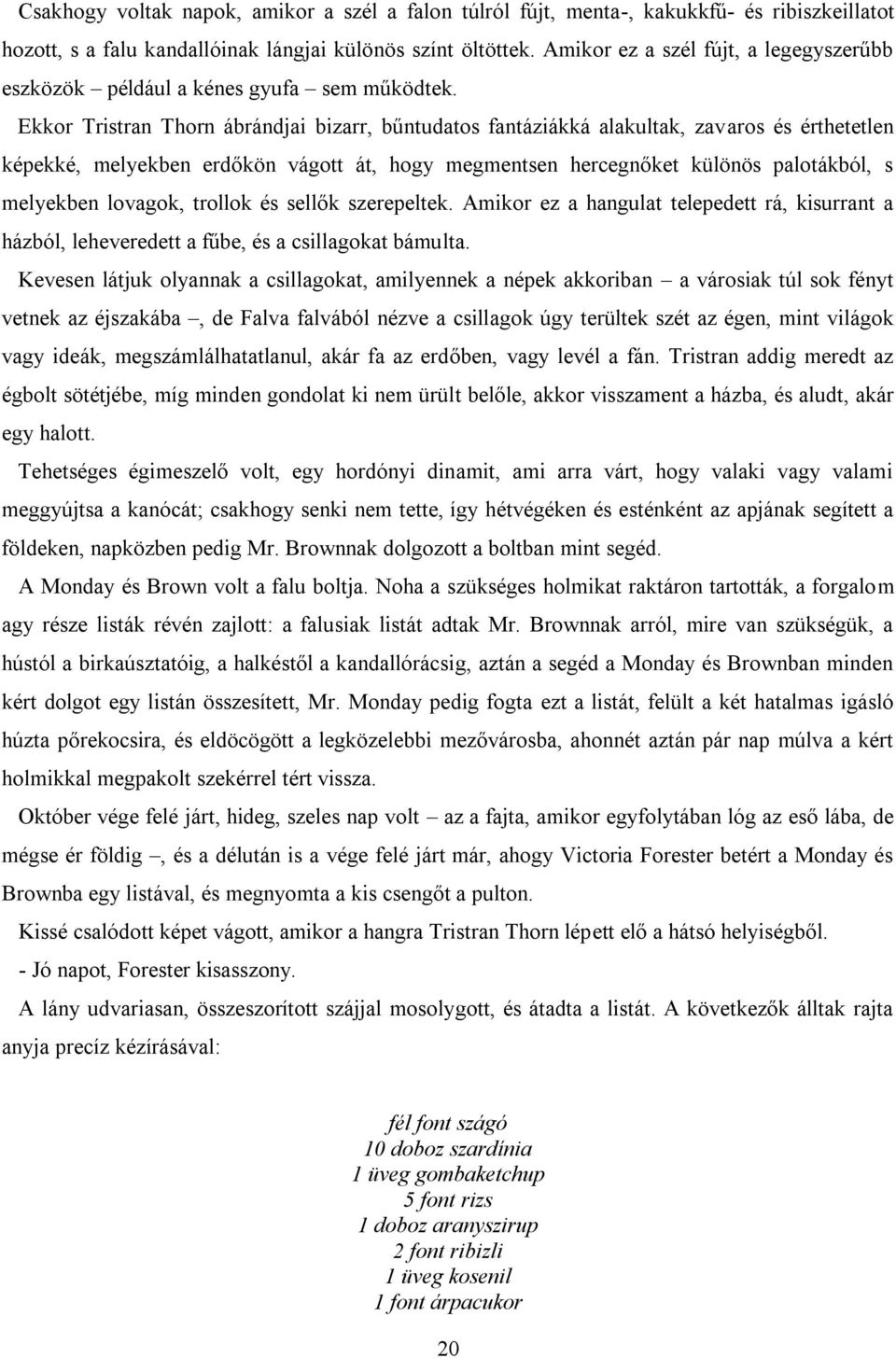 Ekkor Tristran Thorn ábrándjai bizarr, bűntudatos fantáziákká alakultak, zavaros és érthetetlen képekké, melyekben erdőkön vágott át, hogy megmentsen hercegnőket különös palotákból, s melyekben