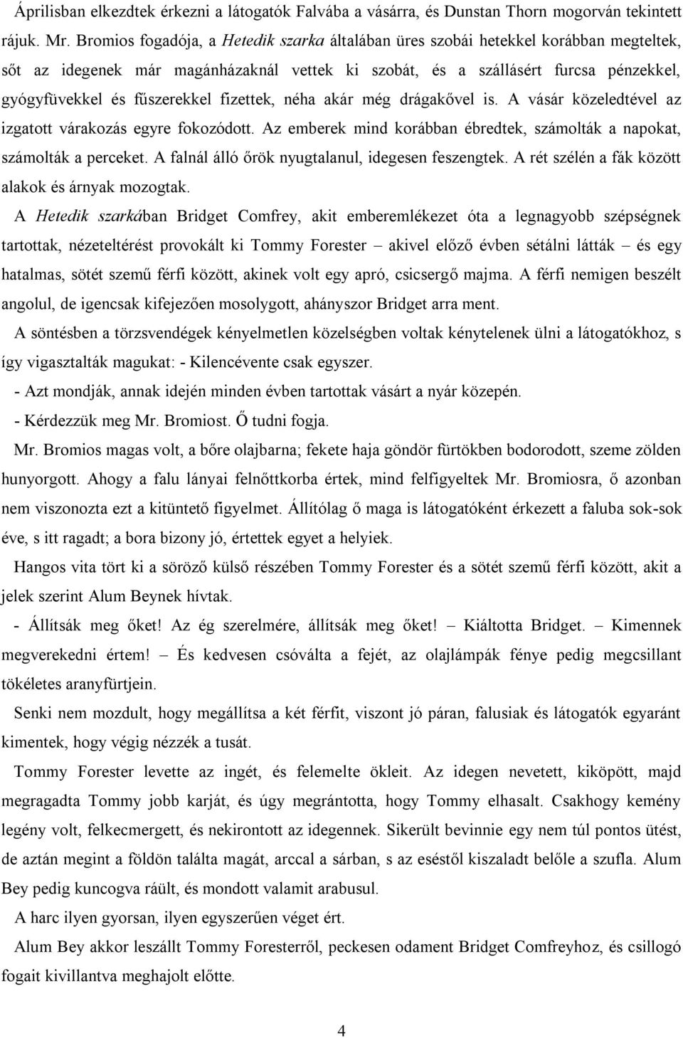 fűszerekkel fizettek, néha akár még drágakővel is. A vásár közeledtével az izgatott várakozás egyre fokozódott. Az emberek mind korábban ébredtek, számolták a napokat, számolták a perceket.