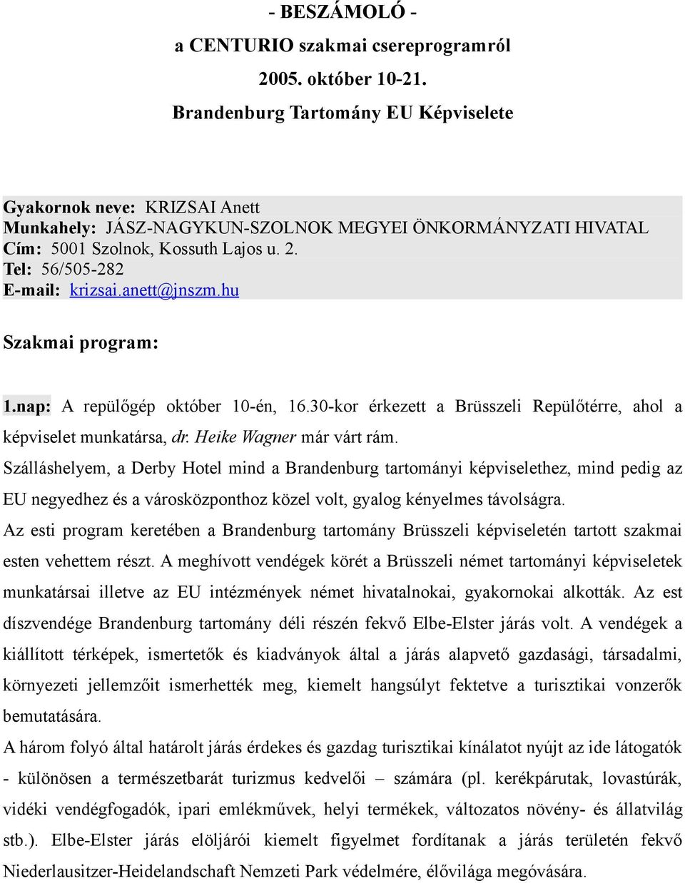 anett@jnszm.hu Szakmai program: 1.nap: A repülőgép október 10-én, 16.30-kor érkezett a Brüsszeli Repülőtérre, ahol a képviselet munkatársa, dr. Heike Wagner már várt rám.