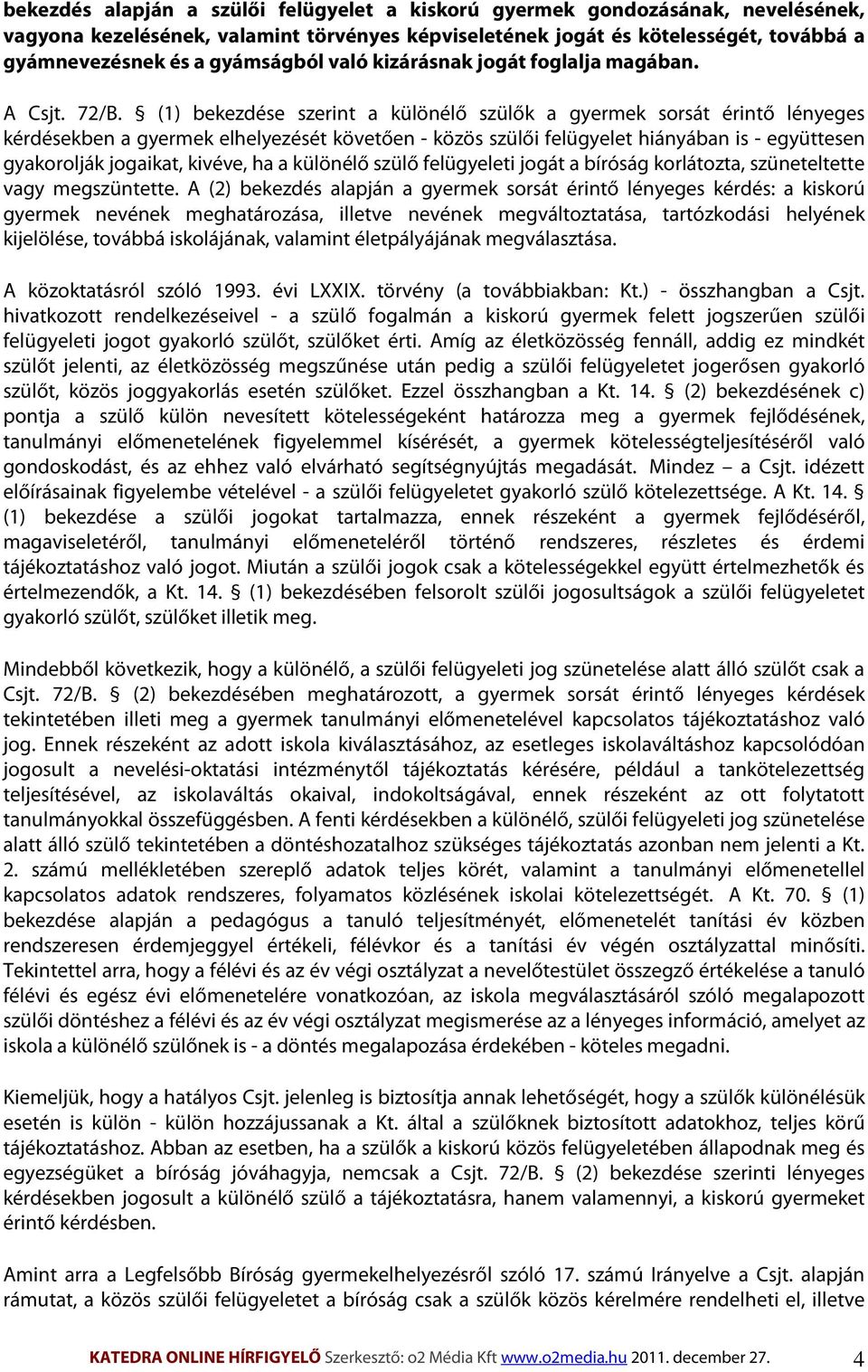 (1) bekezdése szerint a különélő szülők a gyermek sorsát érintő lényeges kérdésekben a gyermek elhelyezését követően - közös szülői felügyelet hiányában is - együttesen gyakorolják jogaikat, kivéve,