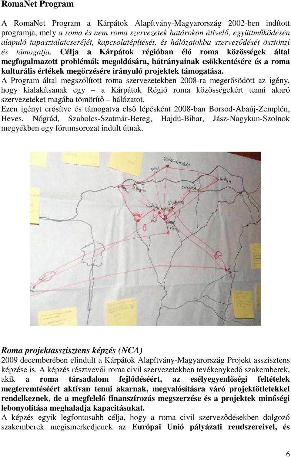 Célja a Kárpátok régióban élı roma közösségek által megfogalmazott problémák megoldására, hátrányainak csökkentésére és a roma kulturális értékek megırzésére irányuló projektek támogatása.