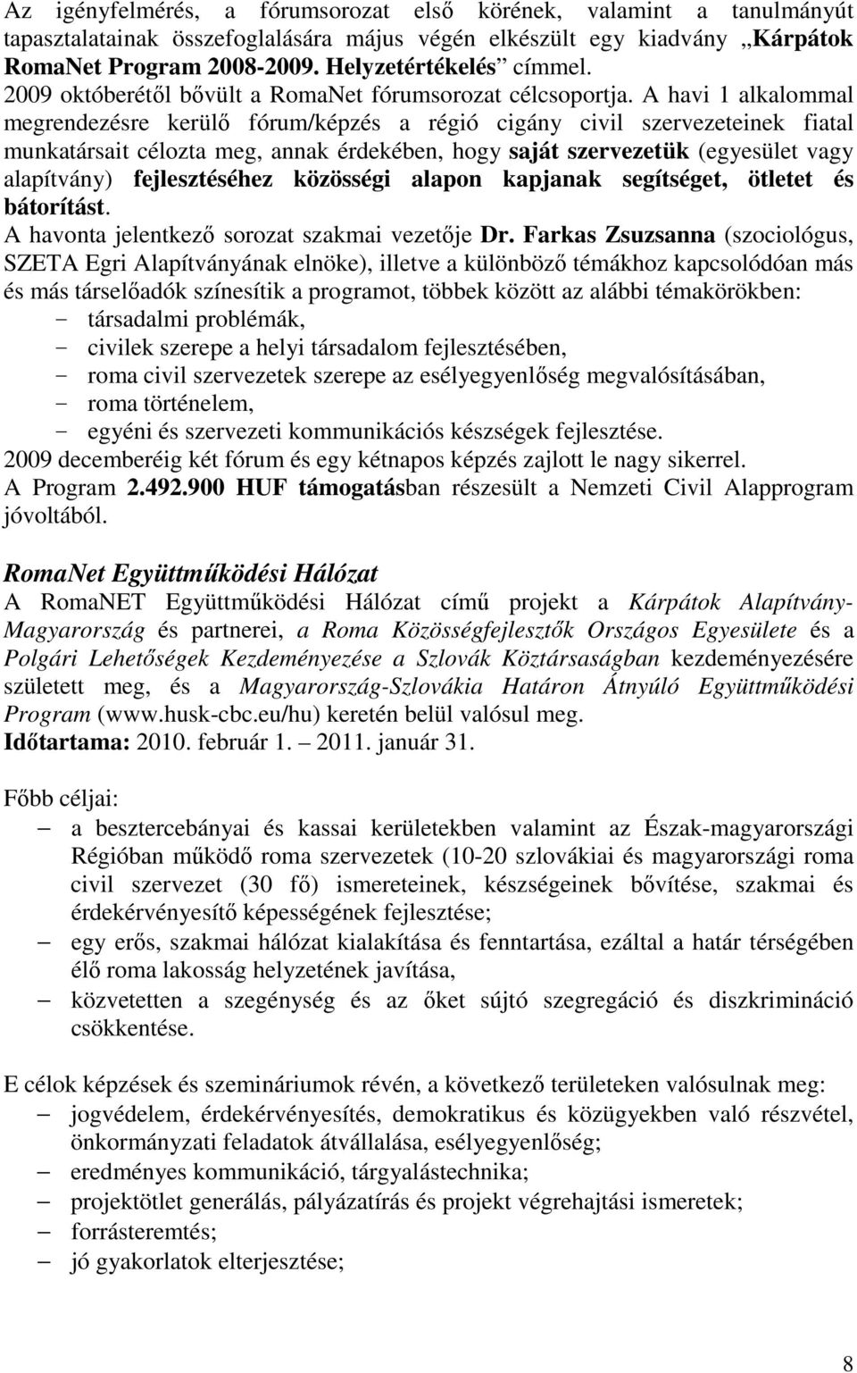 A havi 1 alkalommal megrendezésre kerülı fórum/képzés a régió cigány civil szervezeteinek fiatal munkatársait célozta meg, annak érdekében, hogy saját szervezetük (egyesület vagy alapítvány)