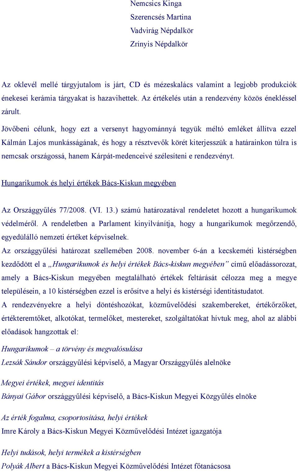 Jövőbeni célunk, hogy ezt a versenyt hagyománnyá tegyük méltó emléket állítva ezzel Kálmán Lajos munkásságának, és hogy a résztvevők körét kiterjesszük a határainkon túlra is nemcsak országossá,