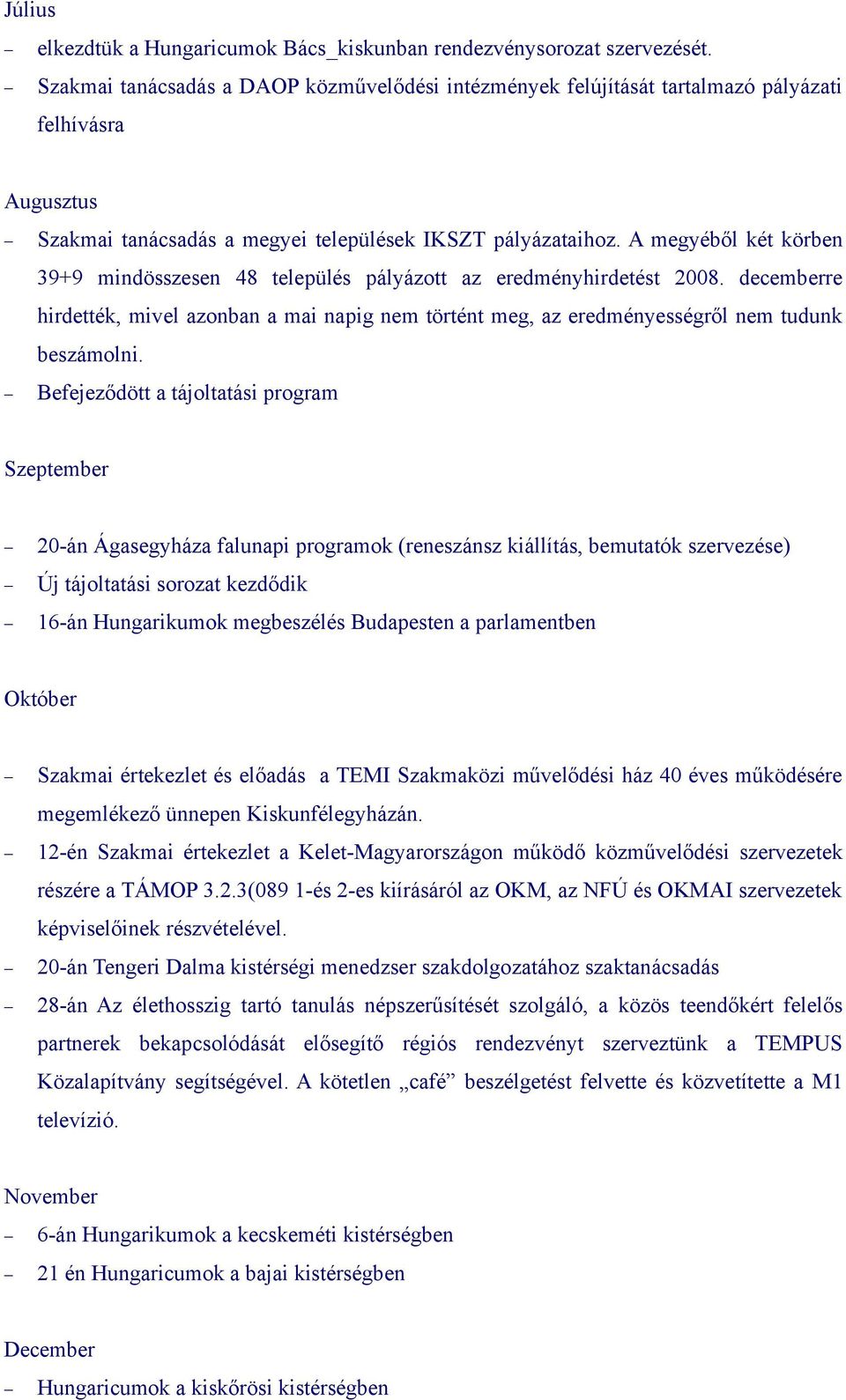 A megyéből két körben 39+9 mindösszesen 48 település pályázott az eredményhirdetést 2008. decemberre hirdették, mivel azonban a mai napig nem történt meg, az eredményességről nem tudunk beszámolni.