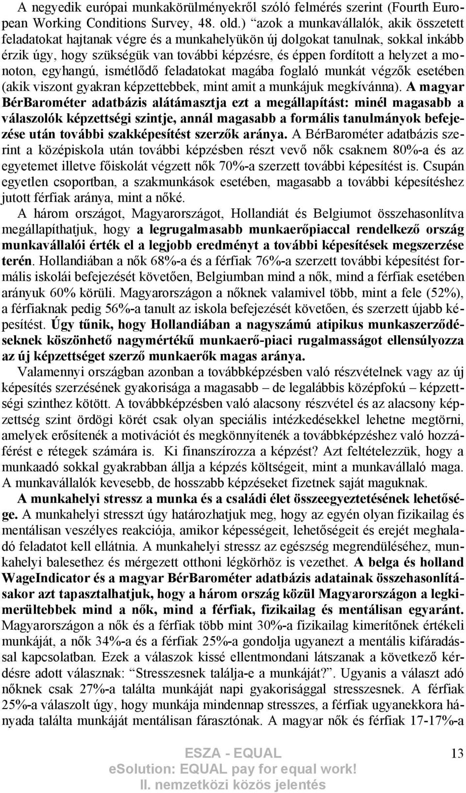 monoton, egyhangú, ismétlődő feladatokat magába foglaló munkát végzők esetében (akik viszont gyakran képzettebbek, mint amit a munkájuk megkívánna).