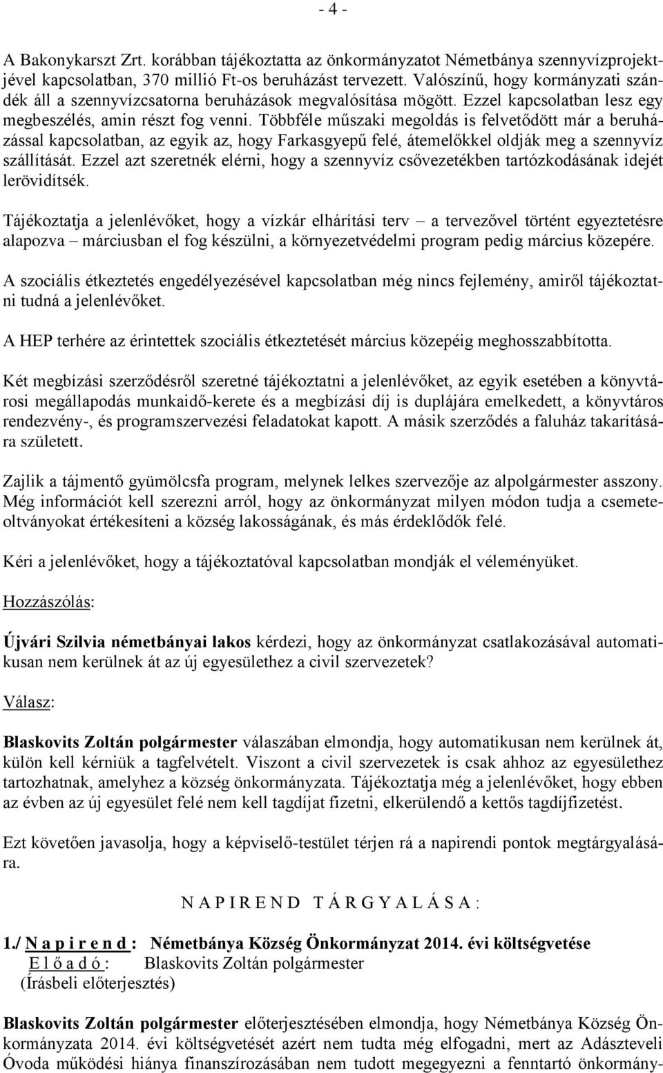 Többféle műszaki megoldás is felvetődött már a beruházással kapcsolatban, az egyik az, hogy Farkasgyepű felé, átemelőkkel oldják meg a szennyvíz szállítását.