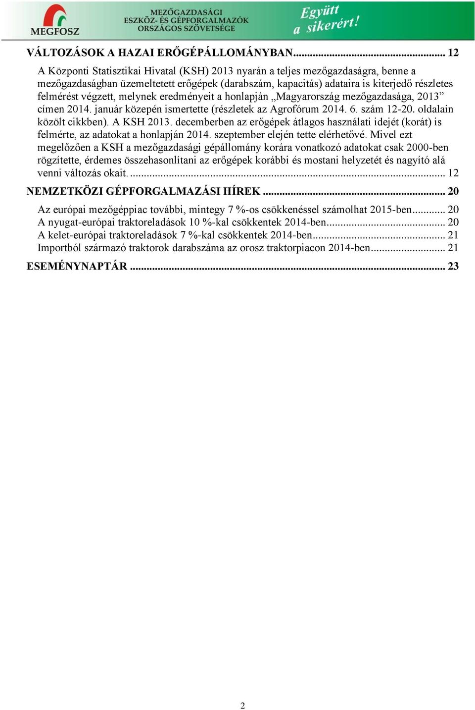 végzett, melynek eredményeit a honlapján Magyarország mezőgazdasága, 2013 címen 2014. január közepén ismertette (részletek az Agrofórum 2014. 6. szám 12-20. oldalain közölt cikkben). A KSH 2013.