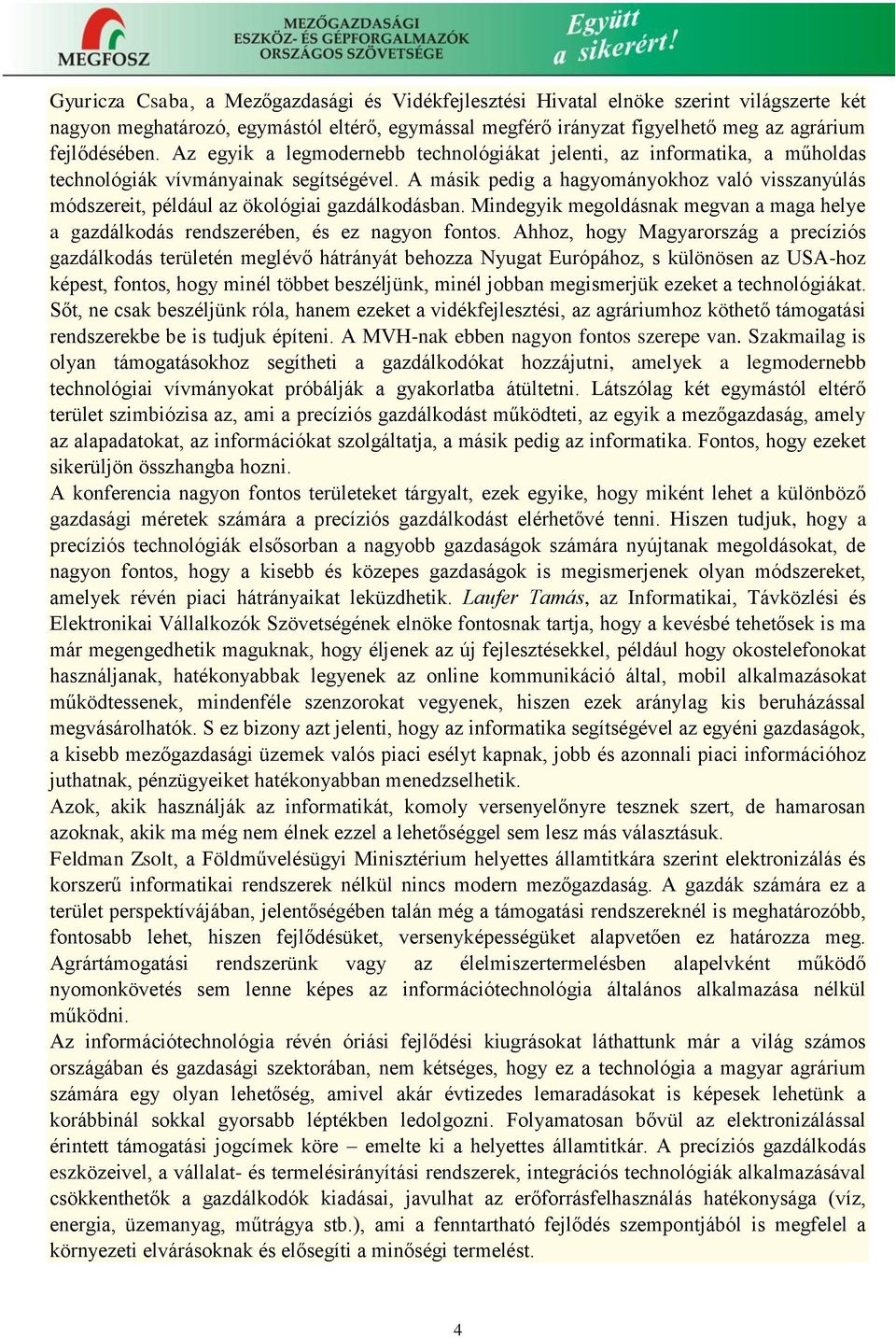 A másik pedig a hagyományokhoz való visszanyúlás módszereit, például az ökológiai gazdálkodásban. Mindegyik megoldásnak megvan a maga helye a gazdálkodás rendszerében, és ez nagyon fontos.