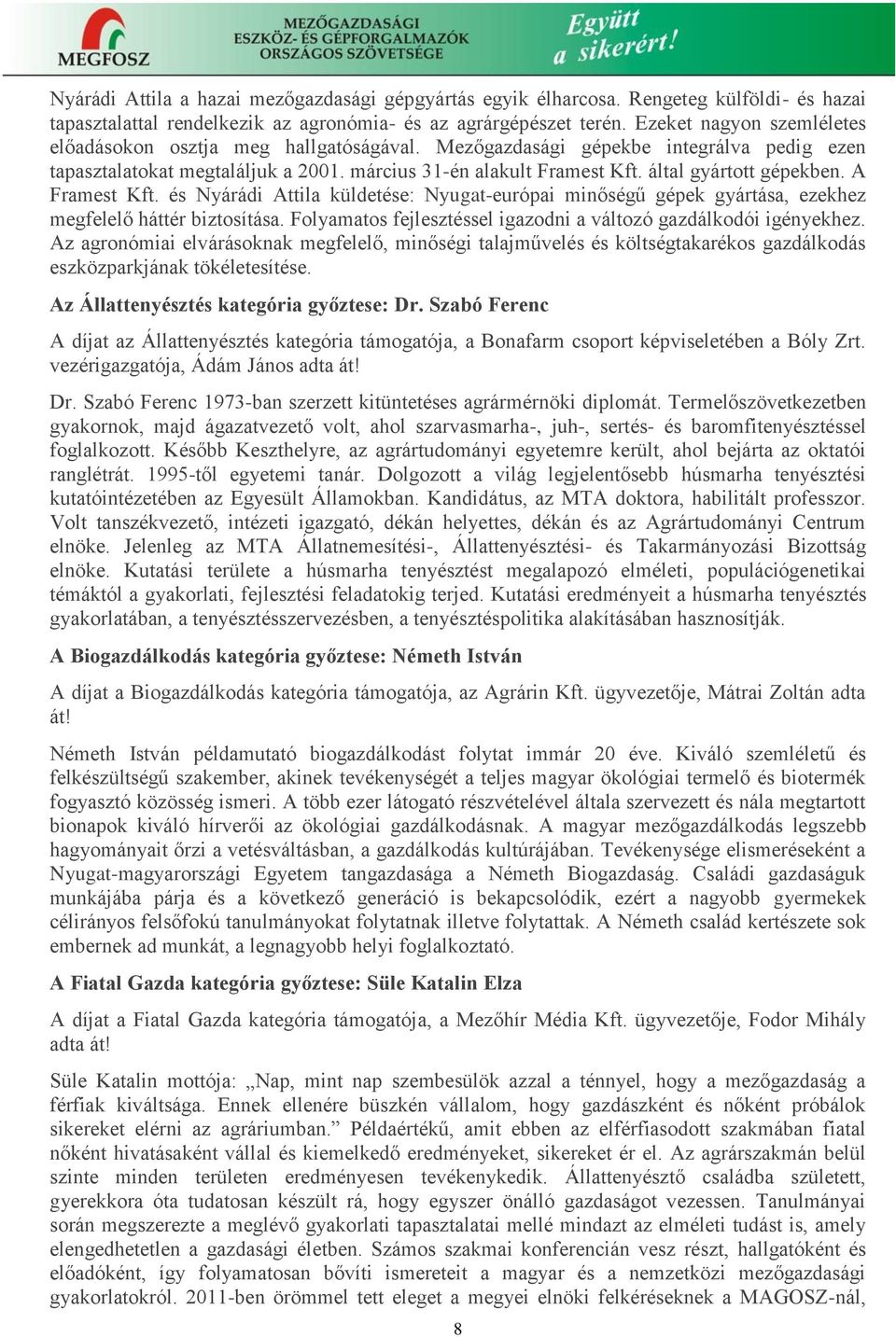 által gyártott gépekben. A Framest Kft. és Nyárádi Attila küldetése: Nyugat-európai minőségű gépek gyártása, ezekhez megfelelő háttér biztosítása.