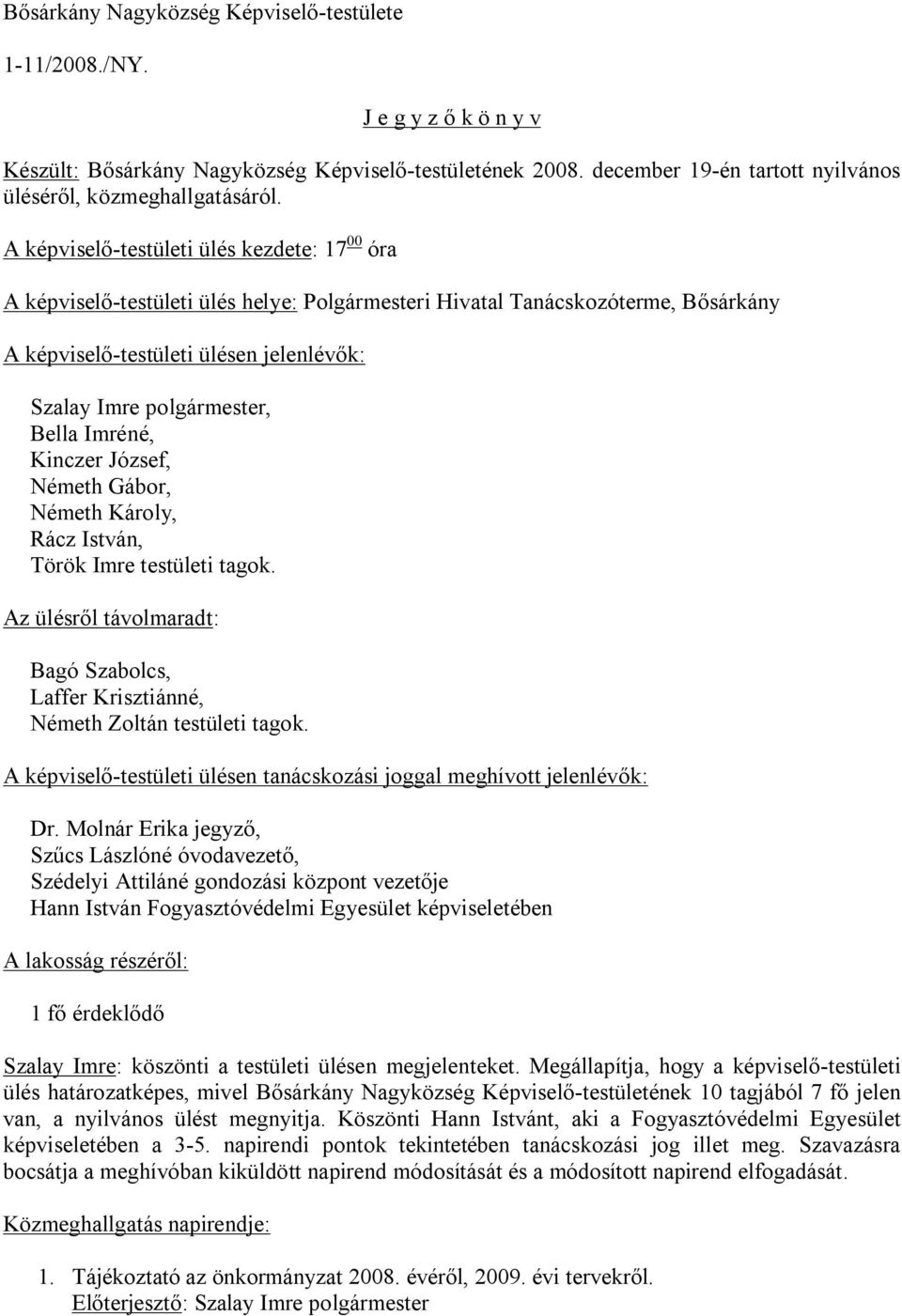 Bella Imréné, Kinczer József, Németh Gábor, Németh Károly, Rácz István, Török Imre testületi tagok. Az ülésről távolmaradt: Bagó Szabolcs, Laffer Krisztiánné, Németh Zoltán testületi tagok.