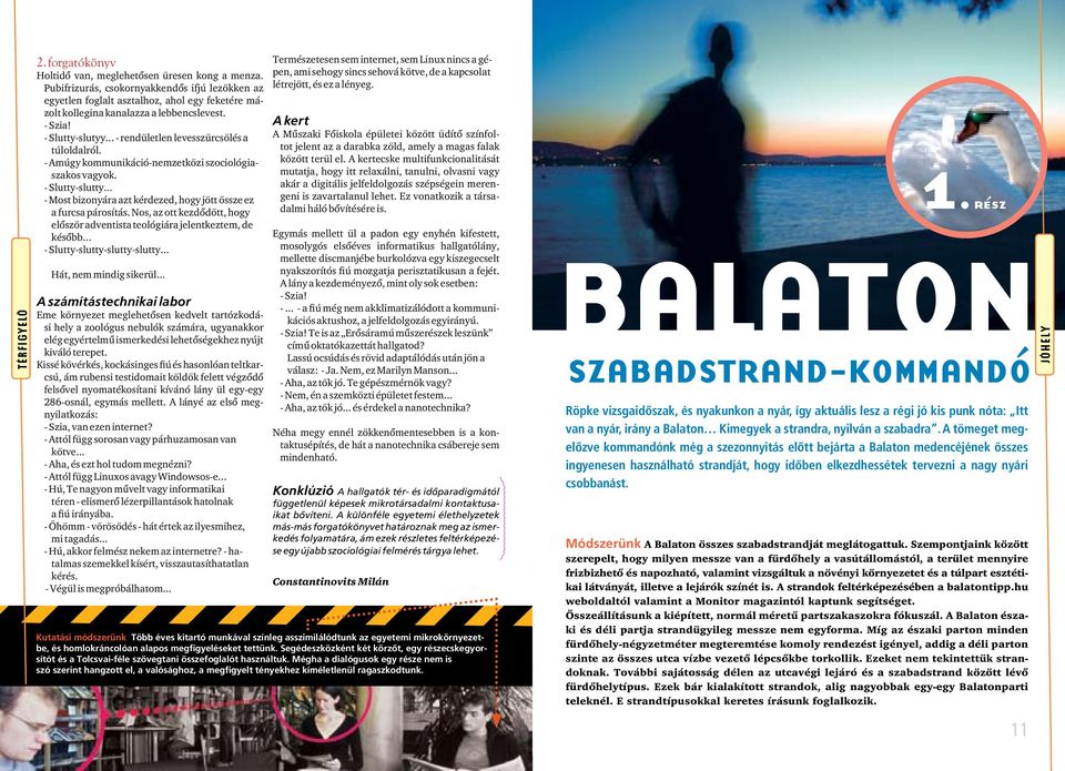 .. - rendületlen levesszürcsölés a túloldalról. - Amúgy kommunikáció-nemzetközi szociológiaszakos vagyok. - Slutty-slutty... - Most bizonyára azt kérdezed, hogy jött össze ez a furcsa párosítás.