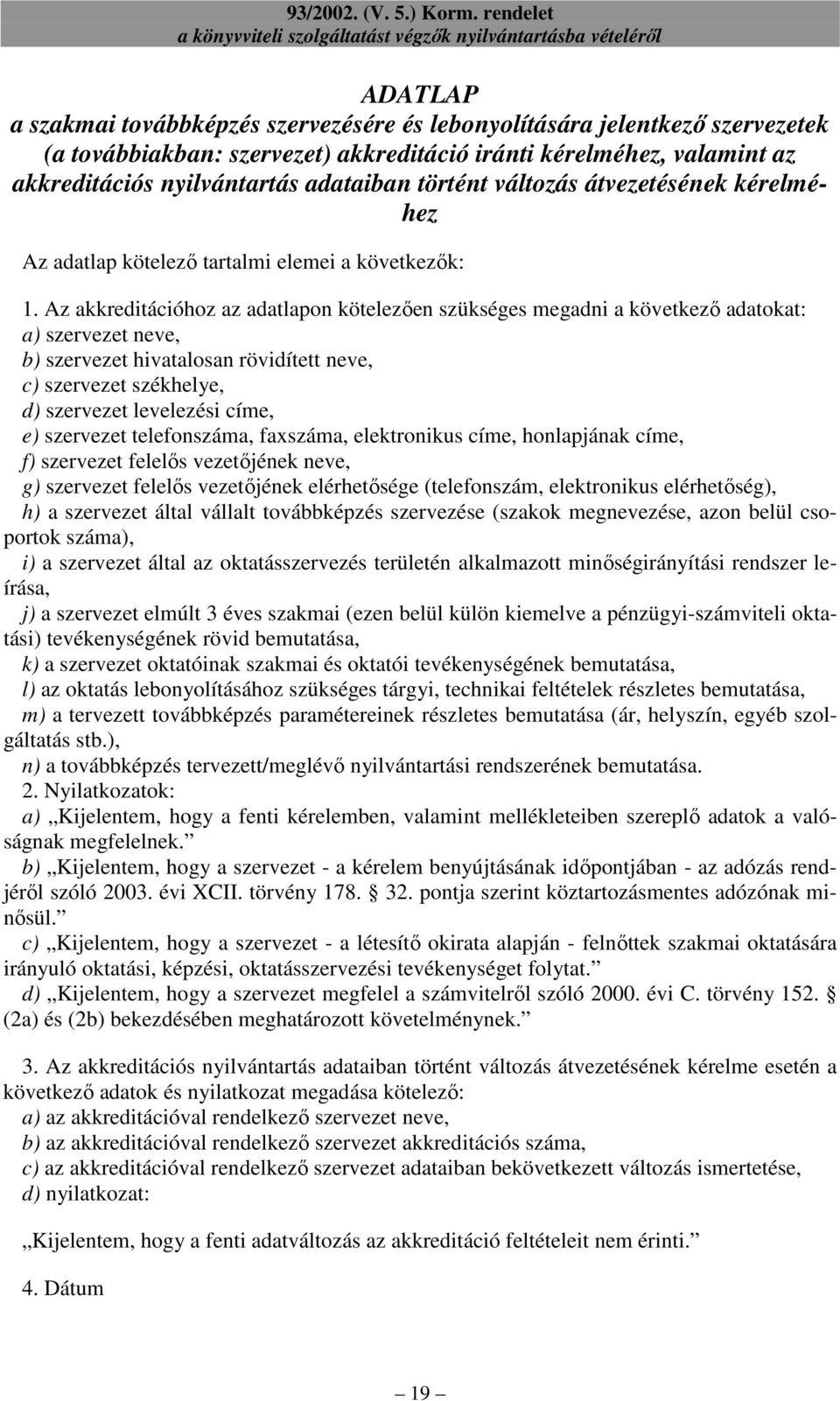 Az akkreditációhoz az adatlapon kötelezıen szükséges megadni a következı adatokat: a) szervezet neve, b) szervezet hivatalosan rövidített neve, c) szervezet székhelye, d) szervezet levelezési címe,