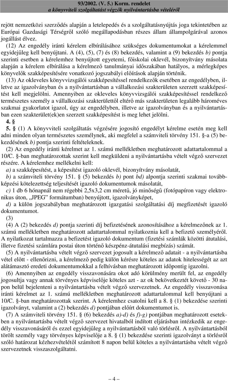 A (4), (5), (7) és (8) bekezdés, valamint a (9) bekezdés b) pontja szerinti esetben a kérelemhez benyújtott egyetemi, fıiskolai oklevél, bizonyítvány másolata alapján a kérelem elbírálása a kérelmezı