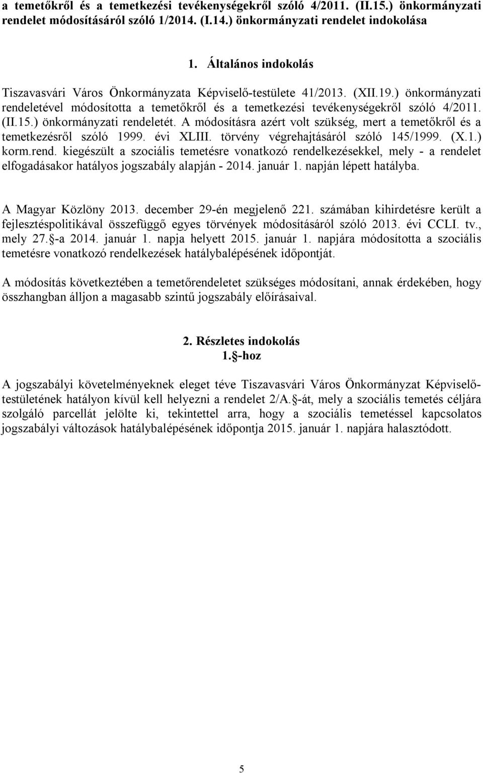 ) önkormányzati rendeletét. A módosításra azért volt szükség, mert a temetőkről és a temetkezésről szóló 1999. évi XLIII. törvény végrehajtásáról szóló 145/1999. (X.1.) korm.rend. kiegészült a szociális temetésre vonatkozó rendelkezésekkel, mely - a rendelet elfogadásakor hatályos jogszabály alapján - 2014.