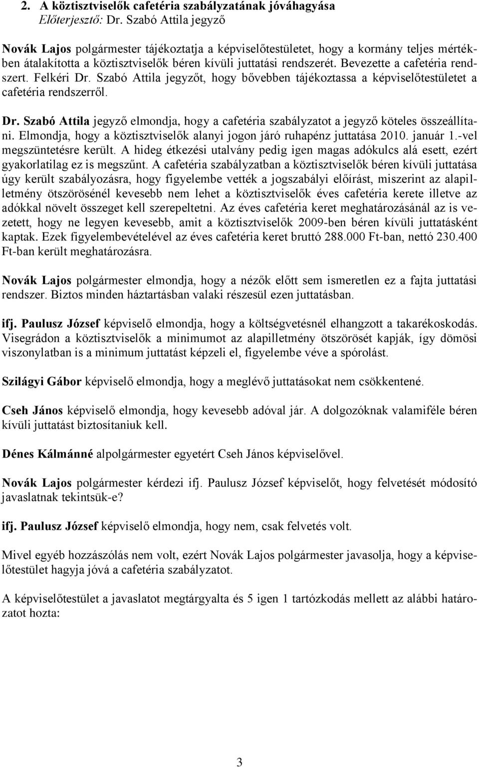 Bevezette a cafetéria rendszert. Felkéri Dr. Szabó Attila jegyzőt, hogy bővebben tájékoztassa a képviselőtestületet a cafetéria rendszerről. Dr. Szabó Attila jegyző elmondja, hogy a cafetéria szabályzatot a jegyző köteles összeállítani.