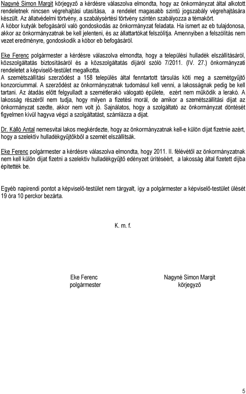 Ha ismert az eb tulajdonosa, akkor az önkormányzatnak be kell jelenteni, és az állattartókat felszólítja. Amennyiben a felszólítás nem vezet eredményre, gondoskodik a kóbor eb befogásáról.