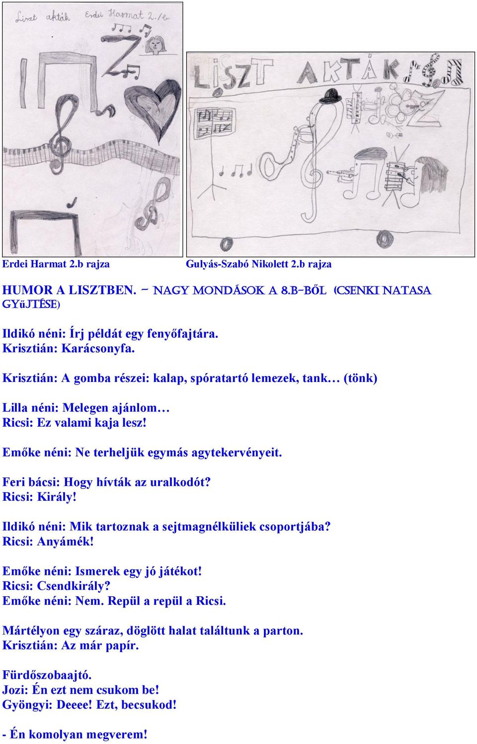 Feri bácsi: Hogy hívták az uralkodót? Ricsi: Király! Ildikó néni: Mik tartoznak a sejtmagnélküliek csoportjába? Ricsi: Anyámék! Emőke néni: Ismerek egy jó játékot! Ricsi: Csendkirály?