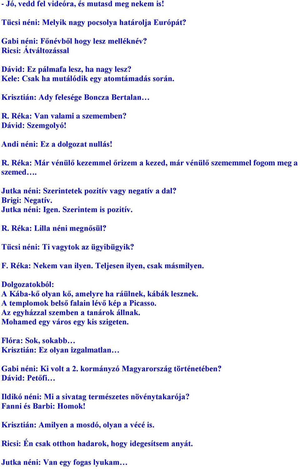 Jutka néni: Szerintetek pozitív vagy negatív a dal? Brigi: Negatív. Jutka néni: Igen. Szerintem is pozitív. R. Réka: Lilla néni megnősül? Tücsi néni: Ti vagytok az ügyibügyik? F.