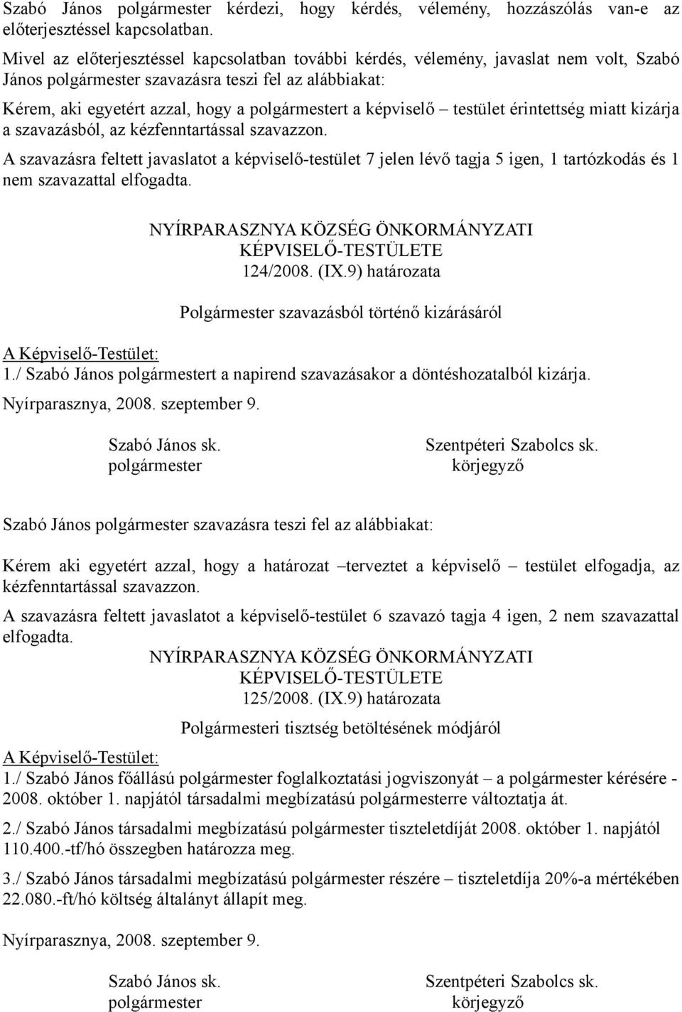 érintettség miatt kizárja a szavazásból, az kézfenntartással szavazzon. A szavazásra feltett javaslatot a képviselő-testület 7 jelen lévő tagja 5 igen, 1 tartózkodás és 1 nem szavazattal elfogadta.