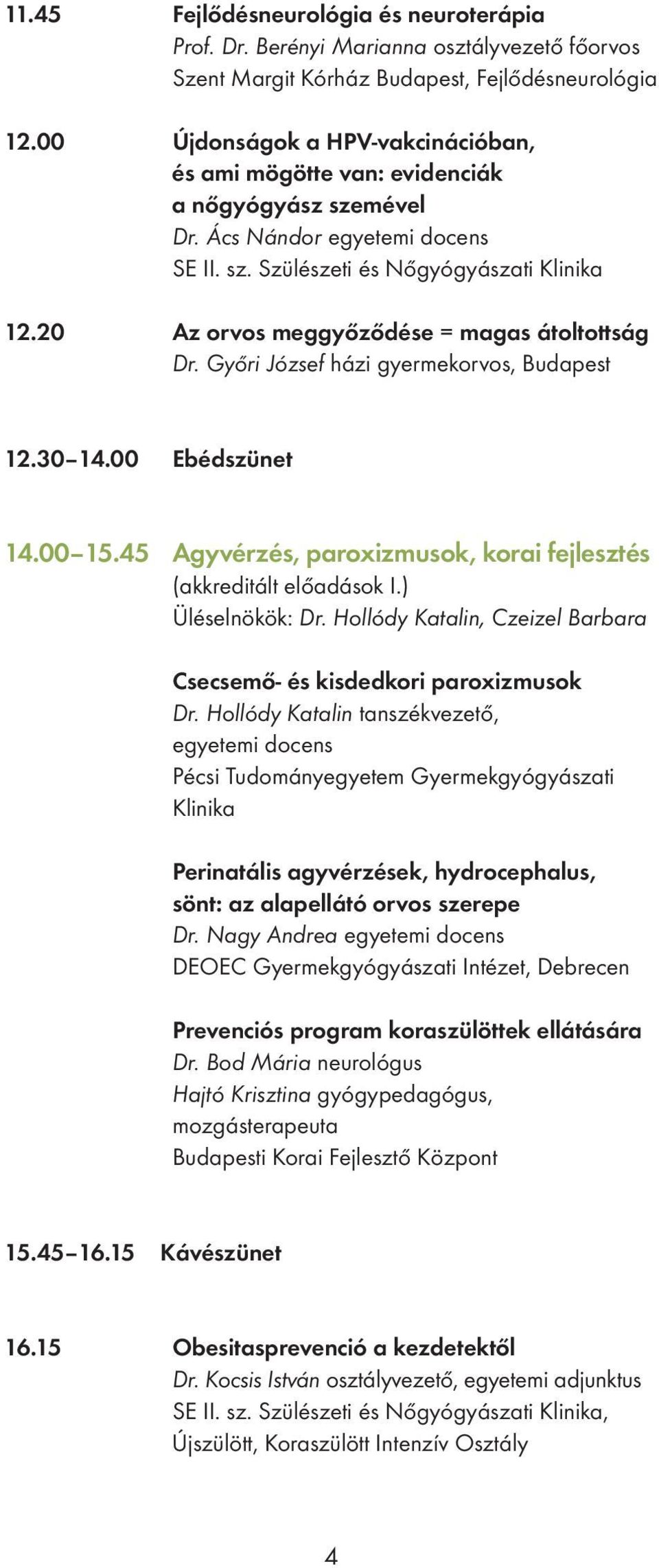 20 Az orvos meggyőződése = magas átoltottság Dr. Győri József házi gyermekorvos, Budapest 12.30 14.00 Ebédszünet 14.00 15.45 Agyvérzés, paroxizmusok, korai fejlesztés (akkreditált előadások I.