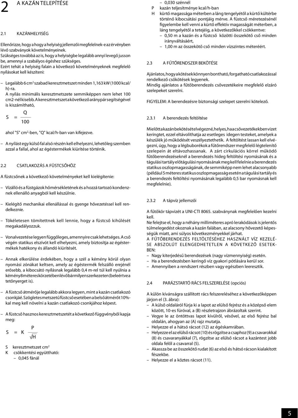 Ezért tehát a helyiség falain a következő követelményeknek megfelelő nyílásokat kell készíteni: Legalább 6 cm 2 szabad keresztmetszet minden 1,163 kw (1000 kcal/ h)-ra.