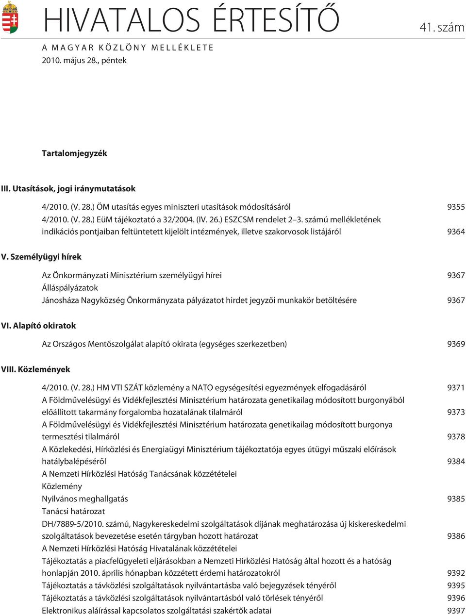 Személyügyi hírek Az Önkormányzati Minisztérium személyügyi hírei 9367 Álláspályázatok Jánosháza Nagyközség Önkormányzata pályázatot hirdet jegyzõi munkakör betöltésére 9367 VI.