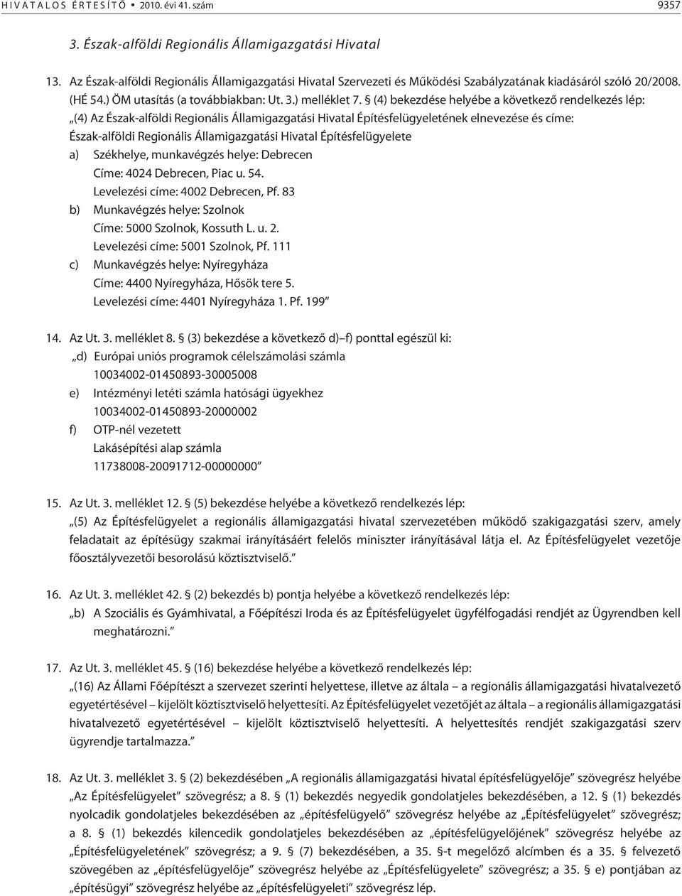 (4) bekezdése helyébe a következõ rendelkezés lép: (4) Az Észak-alföldi Regionális Államigazgatási Hivatal Építésfelügyeletének elnevezése és címe: Észak-alföldi Regionális Államigazgatási Hivatal