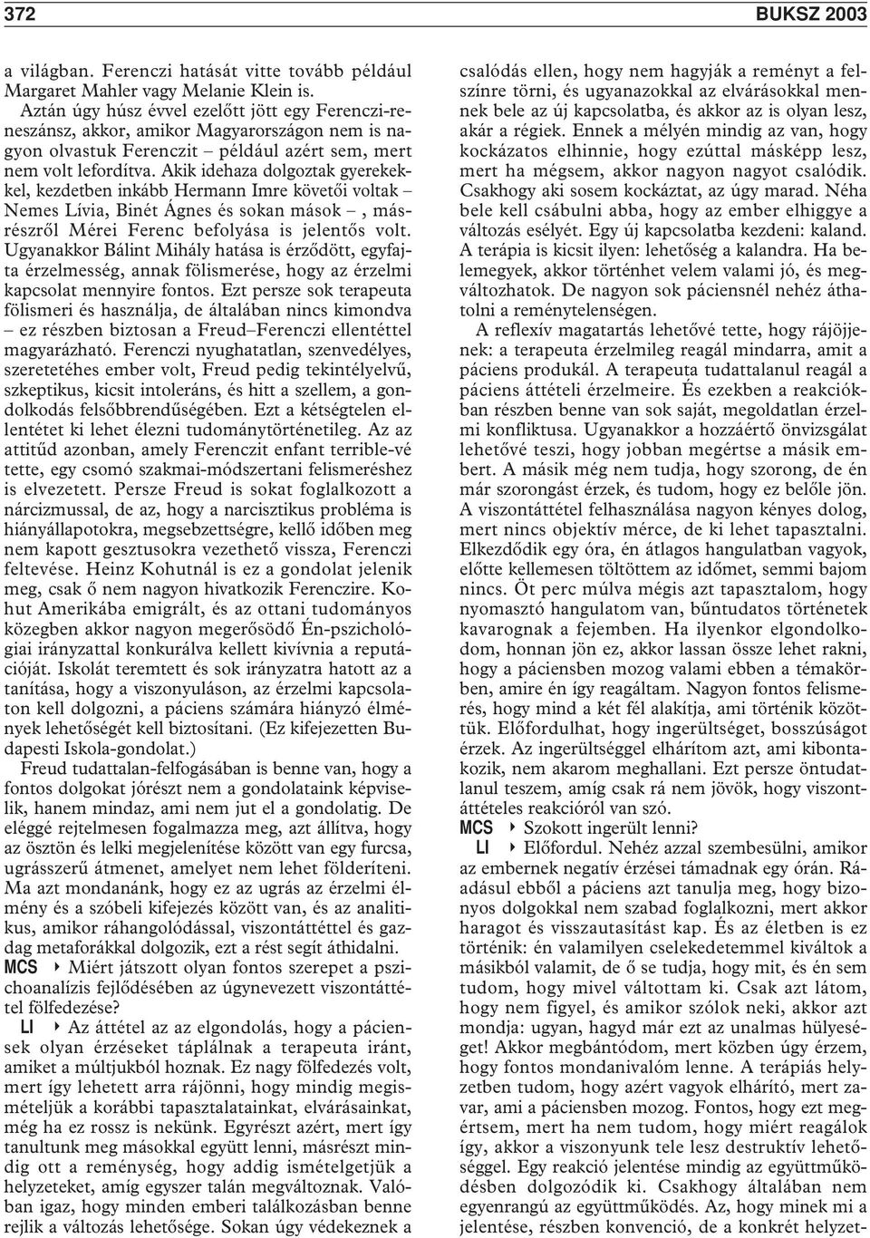 Akik idehaza dolgoztak gyerekekkel, kezdetben inkább Hermann Imre követôi voltak Nemes Lívia, Binét Ágnes és sokan mások, másrészrôl Mérei Ferenc befolyása is jelentôs volt.